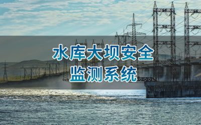水库大坝安全监测系统:守护万顷碧波下的安然